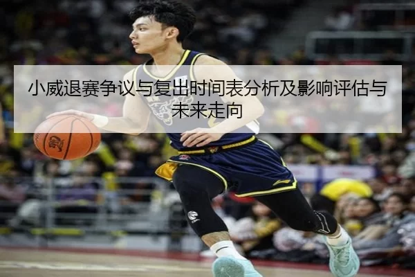小威退赛争议与复出时间表分析及影响评估与未来走向
