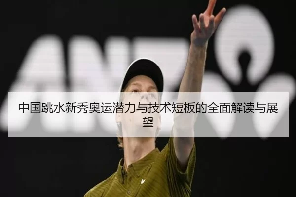 中国跳水新秀奥运潜力与技术短板的全面解读与展望