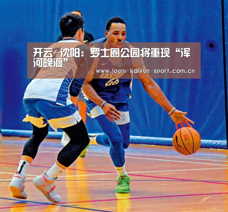 开云-沈阳:罗士圈公园将重现“浑河晚渡”(图1) 开云官网入口